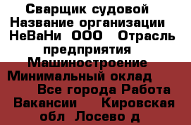 Сварщик судовой › Название организации ­ НеВаНи, ООО › Отрасль предприятия ­ Машиностроение › Минимальный оклад ­ 70 000 - Все города Работа » Вакансии   . Кировская обл.,Лосево д.